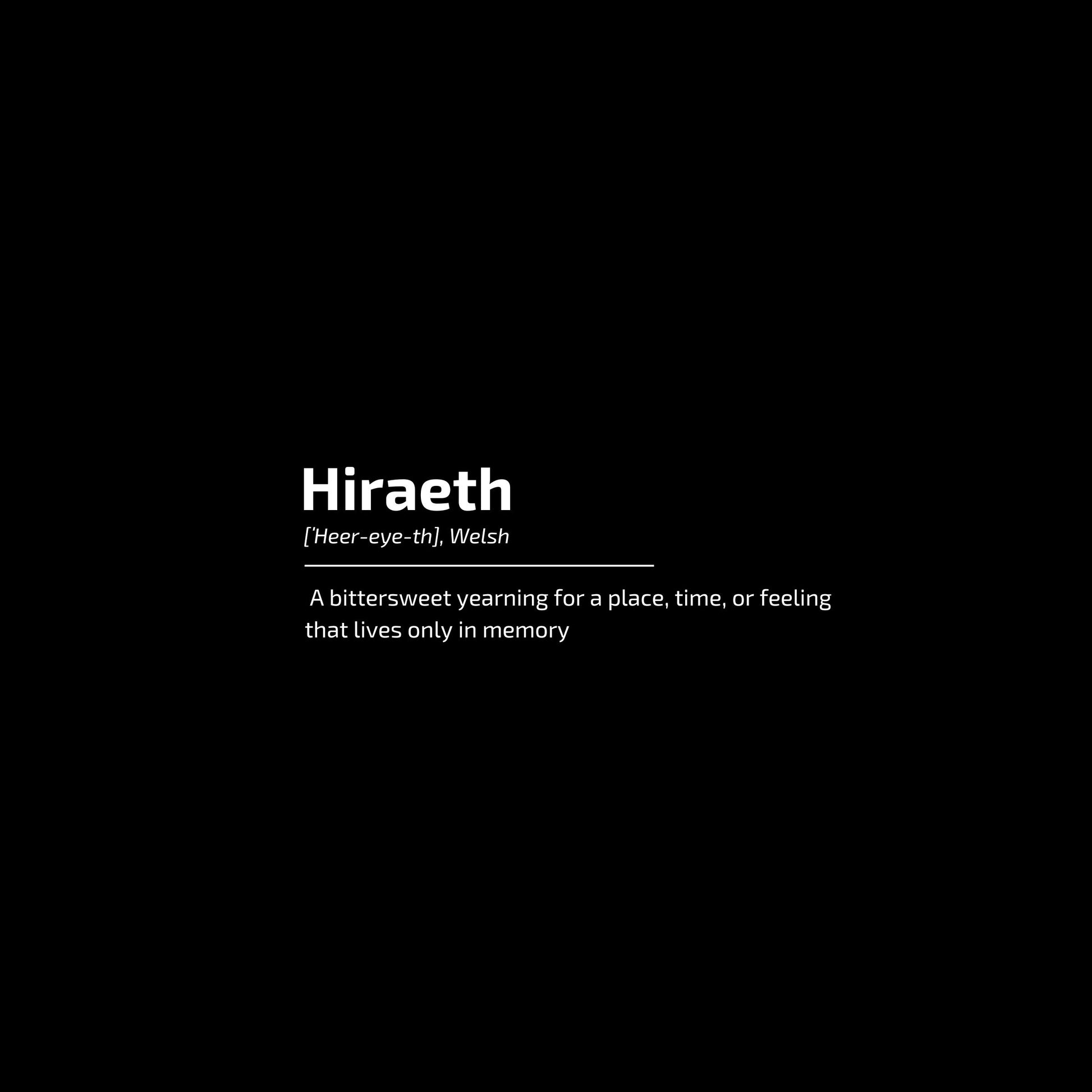 Enlarged design for t-shirt with the word HIRAETH ([ˈHeer-eye-th], Welsh) and its definition "A bittersweet yearning for a place, time, or feeling that lives only in memory"