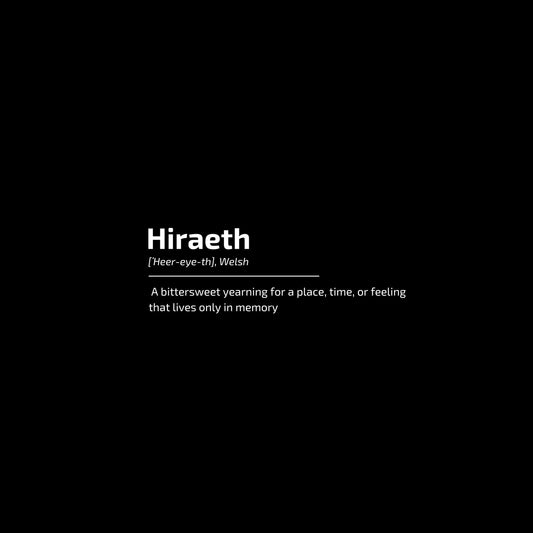 Enlarged design for t-shirt with the word HIRAETH ([ˈHeer-eye-th], Welsh) and its definition "A bittersweet yearning for a place, time, or feeling that lives only in memory"